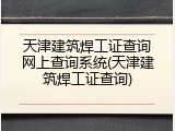 天津建筑焊工证查询网上查询系统(天津建筑焊工证查询)