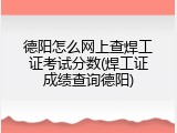 德阳怎么网上查焊工证考试分数(焊工证成绩查询德阳)