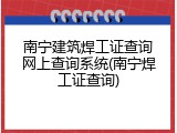 南宁建筑焊工证查询网上查询系统(南宁焊工证查询)