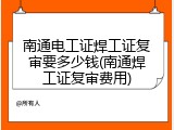 南通电工证焊工证复审要多少钱(南通焊工证复审费用)