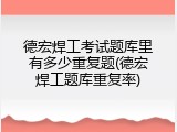 德宏焊工考试题库里有多少重复题(德宏焊工题库重复率)