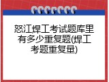 怒江焊工考试题库里有多少重复题(焊工考题重复量)