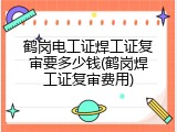 鹤岗电工证焊工证复审要多少钱(鹤岗焊工证复审费用)
