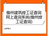 儋州建筑焊工证查询网上查询系统(儋州焊工证查询)