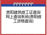 贵阳建筑焊工证查询网上查询系统(贵阳焊工资格查询)