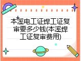 本溪电工证焊工证复审要多少钱(本溪焊工证复审费用)