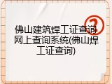 佛山建筑焊工证查询网上查询系统(佛山焊工证查询)