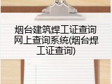 烟台建筑焊工证查询网上查询系统(烟台焊工证查询)