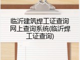临沂建筑焊工证查询网上查询系统(临沂焊工证查询)