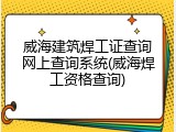 威海建筑焊工证查询网上查询系统(威海焊工资格查询)