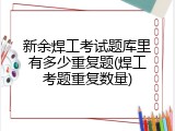 新余焊工考试题库里有多少重复题(焊工考题重复数量)