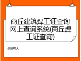 商丘建筑焊工证查询网上查询系统(商丘焊工证查询)
