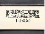 漯河建筑焊工证查询网上查询系统(漯河焊工证查询)