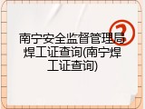 南宁安全监督管理局焊工证查询(南宁焊工证查询)