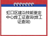 虹口区建冶技能鉴定中心焊工证查询(焊工证查询)