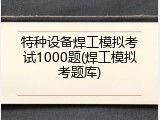 特种设备焊工模拟考试1000题(焊工模拟考题库)