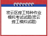 密云区焊工特种作业模拟考试试题(密云焊工模拟试题)