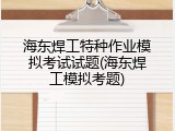 海东焊工特种作业模拟考试试题(海东焊工模拟考题)