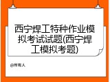 西宁焊工特种作业模拟考试试题(西宁焊工模拟考题)
