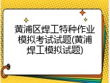 黄浦区焊工特种作业模拟考试试题(黄浦焊工模拟试题)