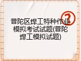 普陀区焊工特种作业模拟考试试题(普陀焊工模拟试题)