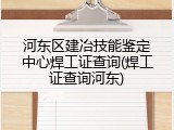 河东区建冶技能鉴定中心焊工证查询(焊工证查询河东)