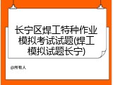 长宁区焊工特种作业模拟考试试题(焊工模拟试题长宁)