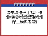 博尔塔拉焊工特种作业模拟考试试题(博州焊工模拟考题)