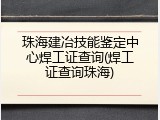珠海建冶技能鉴定中心焊工证查询(焊工证查询珠海)