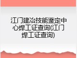 江门建冶技能鉴定中心焊工证查询(江门焊工证查询)
