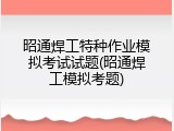 昭通焊工特种作业模拟考试试题(昭通焊工模拟考题)