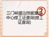 三门峡建冶技能鉴定中心焊工证查询(焊工证查询)