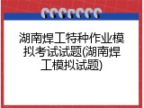 湖南焊工特种作业模拟考试试题(湖南焊工模拟试题)