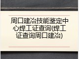周口建冶技能鉴定中心焊工证查询(焊工证查询周口建冶)