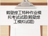 鹤壁焊工特种作业模拟考试试题(鹤壁焊工模拟试题)