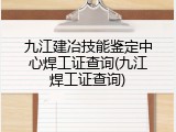 九江建冶技能鉴定中心焊工证查询(九江焊工证查询)