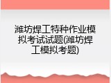 潍坊焊工特种作业模拟考试试题(潍坊焊工模拟考题)