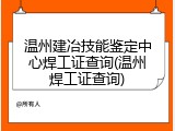 温州建冶技能鉴定中心焊工证查询(温州焊工证查询)