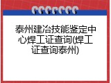 泰州建冶技能鉴定中心焊工证查询(焊工证查询泰州)