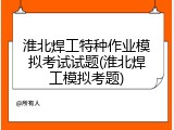 淮北焊工特种作业模拟考试试题(淮北焊工模拟考题)