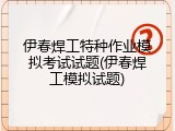 伊春焊工特种作业模拟考试试题(伊春焊工模拟试题)
