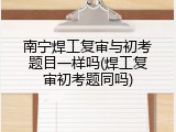 南宁焊工复审与初考题目一样吗(焊工复审初考题同吗)