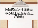 涪陵区建冶技能鉴定中心焊工证查询(焊工证查询)