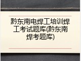 黔东南电焊工培训焊工考试题库(黔东南焊考题库)