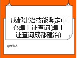 成都建冶技能鉴定中心焊工证查询(焊工证查询成都建冶)