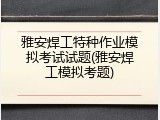 雅安焊工特种作业模拟考试试题(雅安焊工模拟考题)