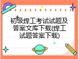 初级焊工考试试题及答案文库下载(焊工试题答案下载)
