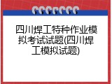 四川焊工特种作业模拟考试试题(四川焊工模拟试题)