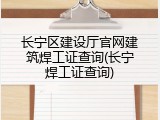 长宁区建设厅官网建筑焊工证查询(长宁焊工证查询)