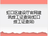 虹口区建设厅官网建筑焊工证查询(虹口焊工证查询)